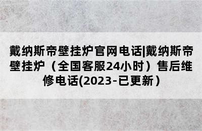 戴纳斯帝壁挂炉官网电话|戴纳斯帝壁挂炉（全国客服24小时）售后维修电话(2023-已更新）